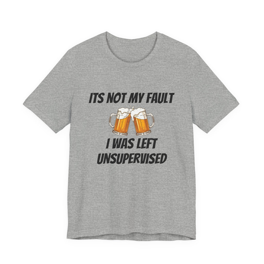Its Not My Fault I Was Left Unsupervised T-Shirt