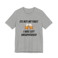 Its Not My Fault I Was Left Unsupervised T-Shirt
