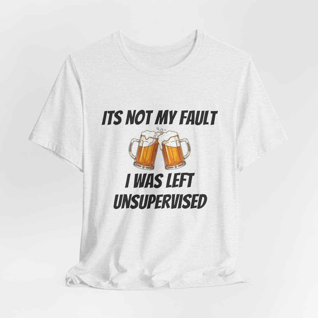 Its Not My Fault I Was Left Unsupervised T-Shirt