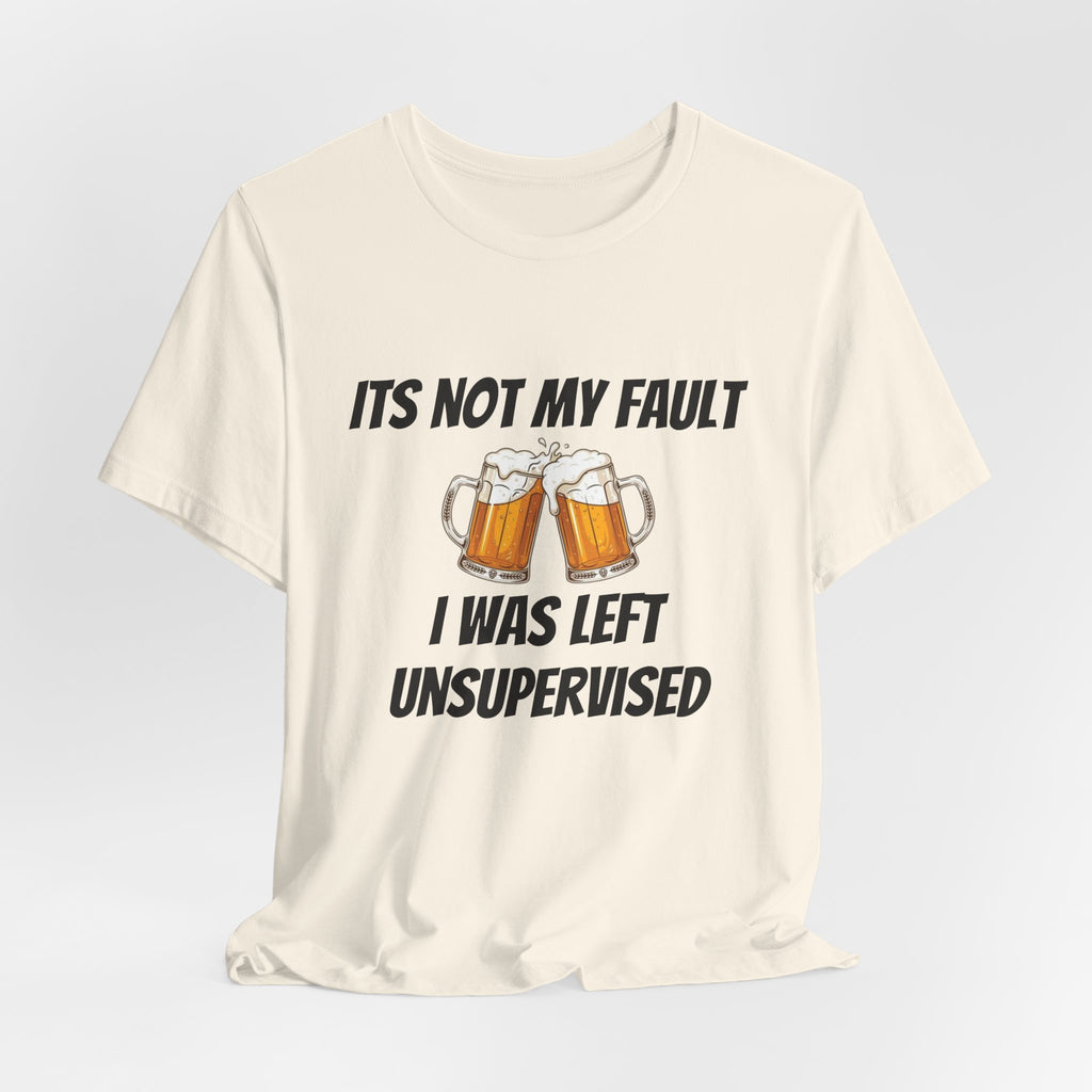 Its Not My Fault I Was Left Unsupervised T-Shirt