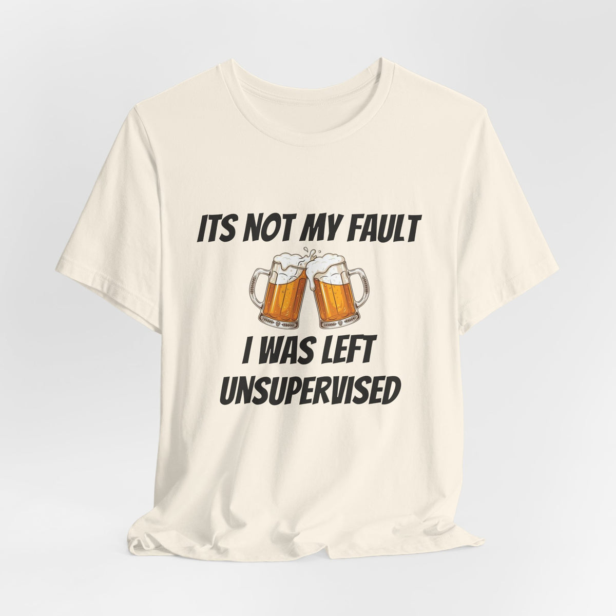 Its Not My Fault I Was Left Unsupervised T-Shirt