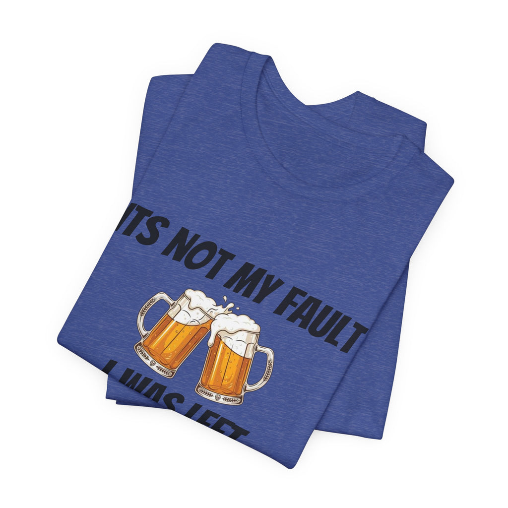 Its Not My Fault I Was Left Unsupervised T-Shirt