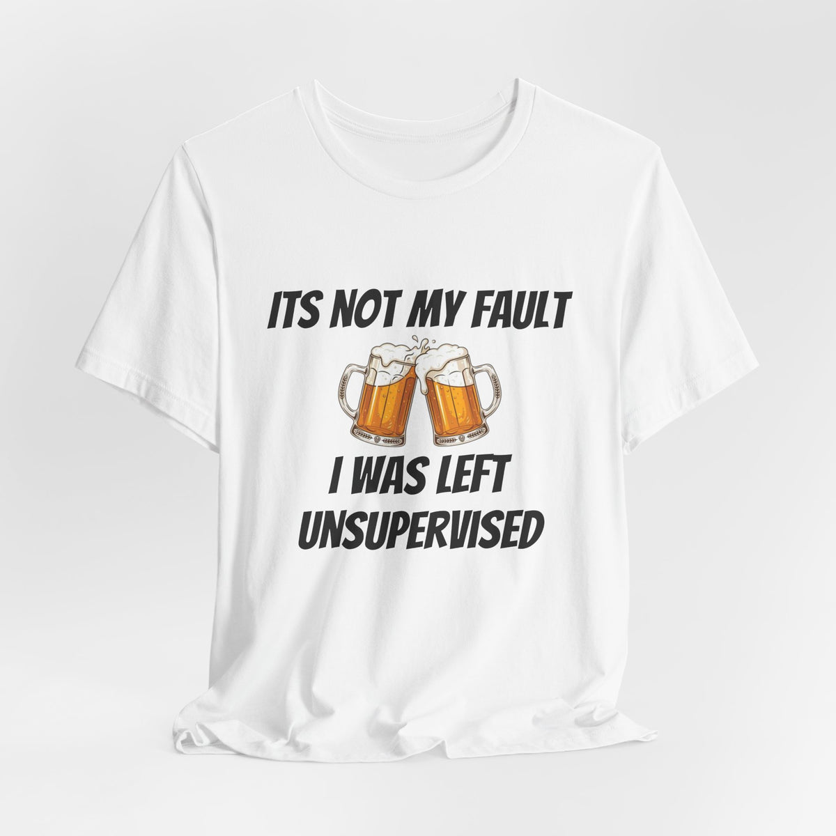 Its Not My Fault I Was Left Unsupervised T-Shirt