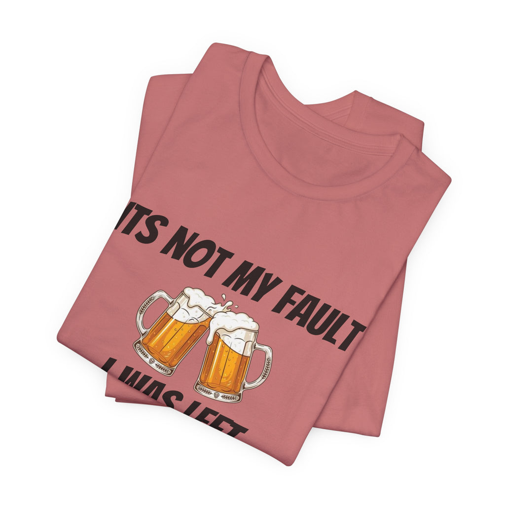 Its Not My Fault I Was Left Unsupervised T-Shirt