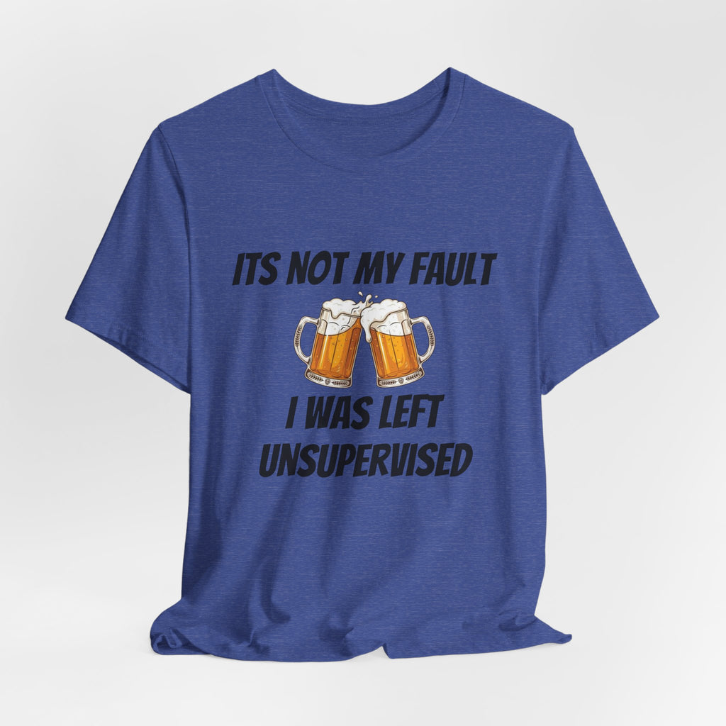 Its Not My Fault I Was Left Unsupervised T-Shirt