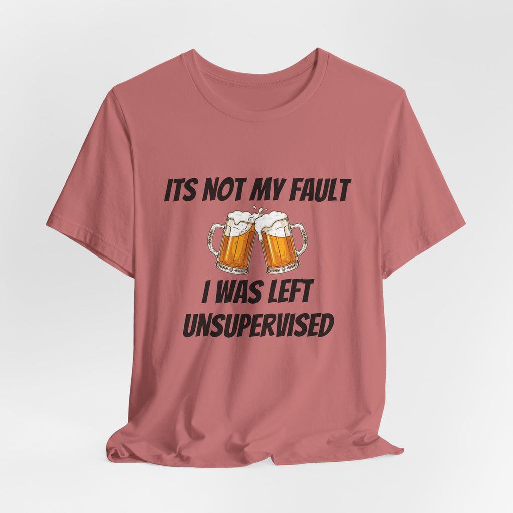 Its Not My Fault I Was Left Unsupervised T-Shirt