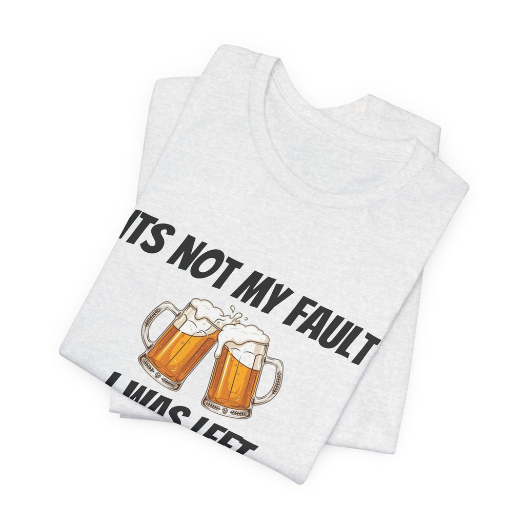 Its Not My Fault I Was Left Unsupervised T-Shirt